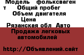  › Модель ­ фольксваген т-4 › Общий пробег ­ 288 000 › Объем двигателя ­ 2 › Цена ­ 215 000 - Рязанская обл. Авто » Продажа легковых автомобилей   